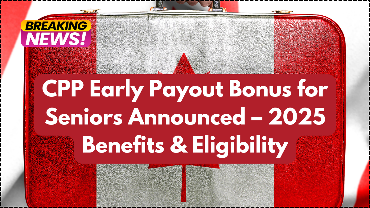 CPP Early Payout Bonus 2025 – Eligibility, Benefits & Payment Details