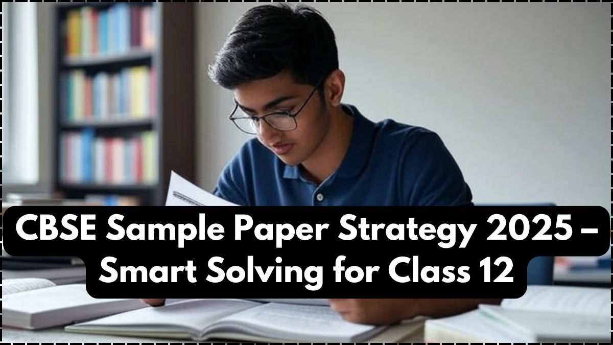 CBSE Sample Paper Strategy 2025 – Smart Solving for Class 12