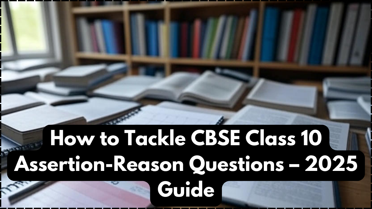 How to Tackle CBSE Class 10 Assertion-Reason Questions – 2025 Guide