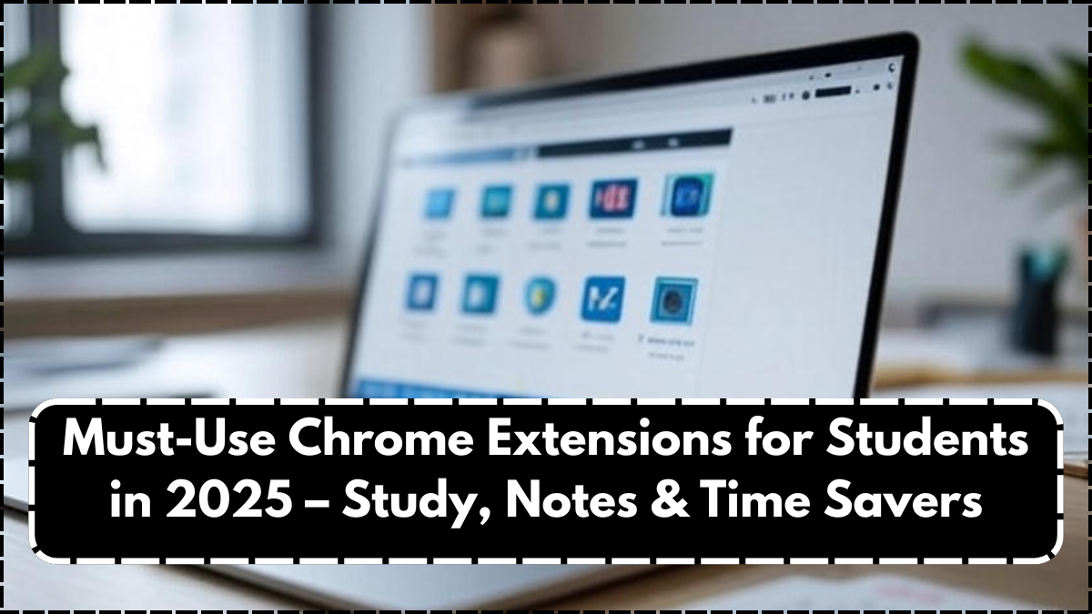 Must-Use Chrome Extensions for Students in 2025 – Study, Notes & Time Savers