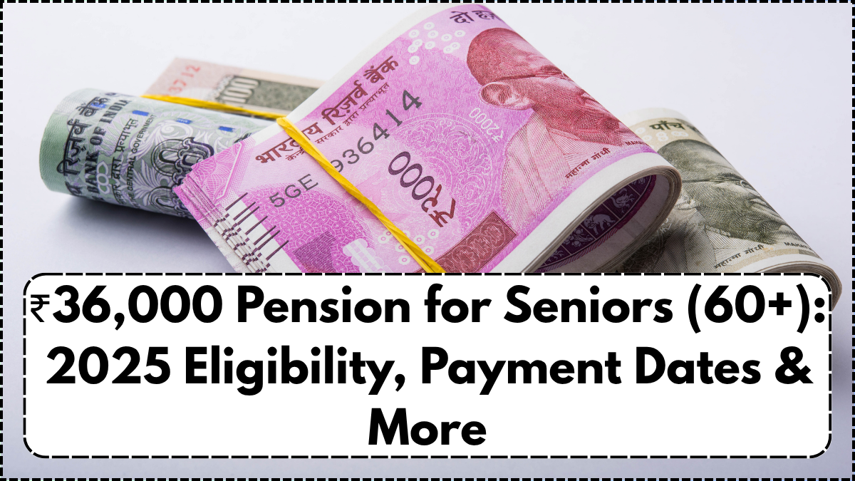 ₹36,000 Pension for Seniors (60+): 2025 Eligibility, Payment Dates & More