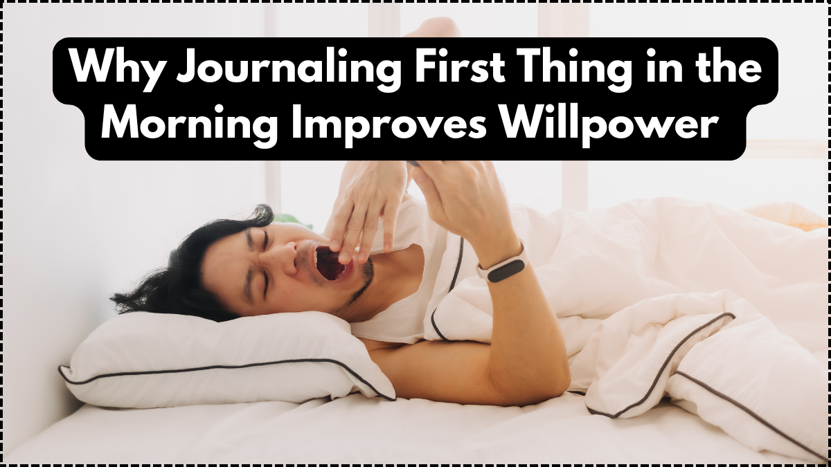 Why Journaling First Thing in the Morning Improves Willpower – Backed by Science