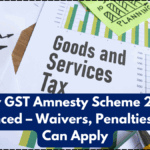 New GST Amnesty Scheme 2025 Announced – Waivers, Penalties & Who Can Apply